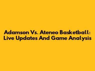 Adamson Vs. Ateneo Basketball: Live Updates And Game Analysis