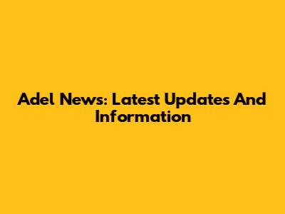 Adel News: Latest Updates And Information