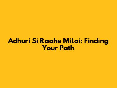 Adhuri Si Raahe Milai: Finding Your Path
