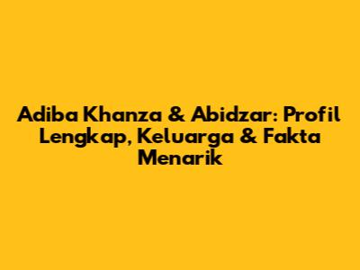 Adiba Khanza & Abidzar: Profil Lengkap, Keluarga & Fakta Menarik