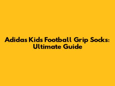 Adidas Kids' Football Grip Socks: Ultimate Guide