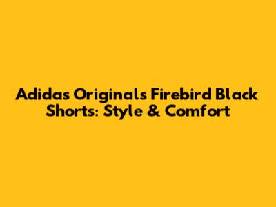 Adidas Originals Firebird Black Shorts: Style & Comfort