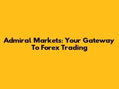 Admiral Markets: Your Gateway To Forex Trading