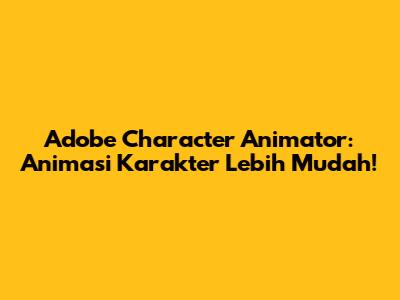 Adobe Character Animator: Animasi Karakter Lebih Mudah!