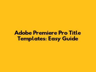 Adobe Premiere Pro Title Templates: Easy Guide