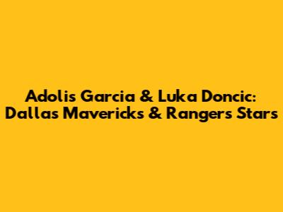 Adolis Garcia & Luka Doncic: Dallas Mavericks & Rangers Stars