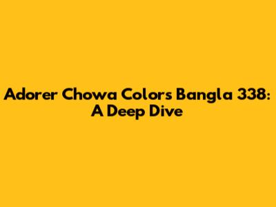 Adorer Chowa Colors Bangla 338: A Deep Dive