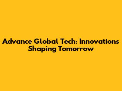 Advance Global Tech: Innovations Shaping Tomorrow