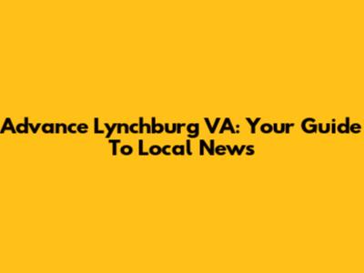 Advance Lynchburg VA: Your Guide To Local News