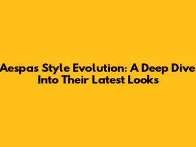 Aespa's Style Evolution: A Deep Dive Into Their Latest Looks