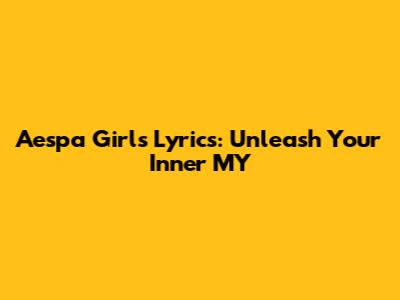 Aespa 'Girls' Lyrics: Unleash Your Inner MY