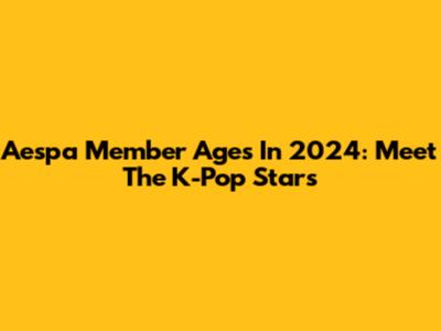 Aespa Member Ages In 2024: Meet The K-Pop Stars