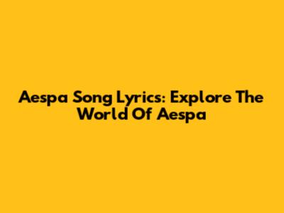 Aespa Song Lyrics: Explore The World Of Aespa
