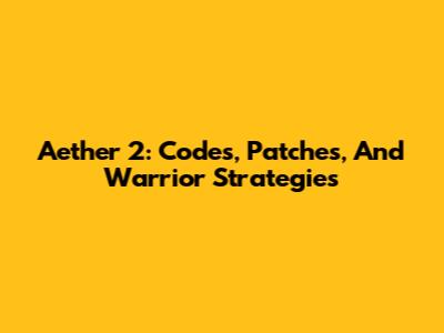 Aether 2: Codes, Patches, And Warrior Strategies