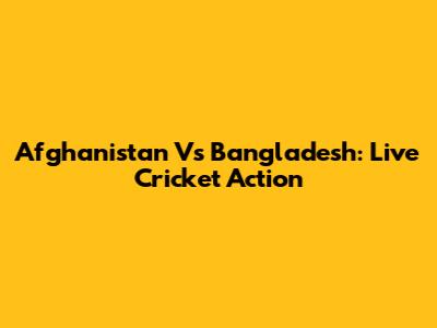 Afghanistan Vs Bangladesh: Live Cricket Action