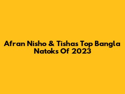 Afran Nisho & Tisha's Top Bangla Natoks Of 2023