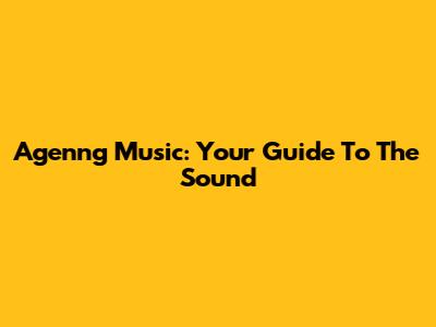 Agenng Music: Your Guide To The Sound