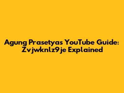 Agung Prasetya's YouTube Guide: Zvjwknlz9je Explained