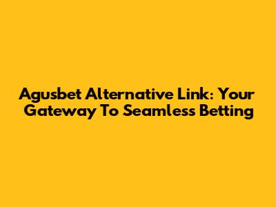 Agusbet Alternative Link: Your Gateway To Seamless Betting