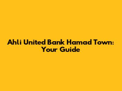 Ahli United Bank Hamad Town: Your Guide
