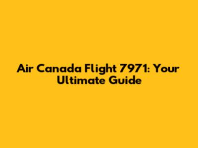 Air Canada Flight 7971: Your Ultimate Guide