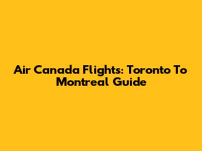 Air Canada Flights: Toronto To Montreal Guide
