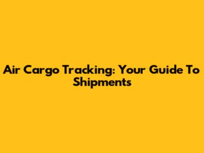 Air Cargo Tracking: Your Guide To Shipments