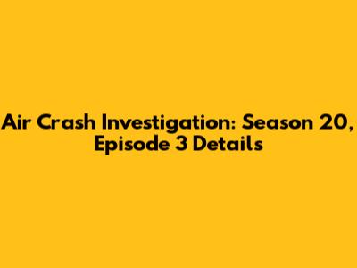 Air Crash Investigation: Season 20, Episode 3 Details