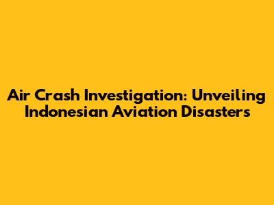 Air Crash Investigation: Unveiling Indonesian Aviation Disasters