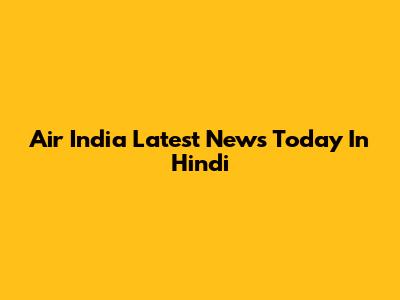 Air India Latest News Today In Hindi