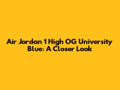 Air Jordan 1 High OG University Blue: A Closer Look