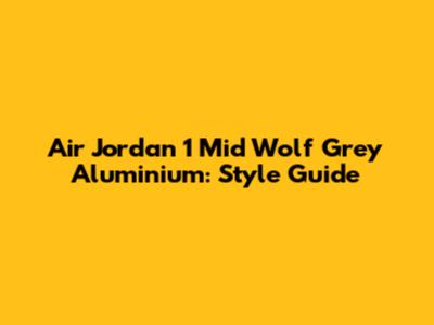 Air Jordan 1 Mid Wolf Grey Aluminium: Style Guide