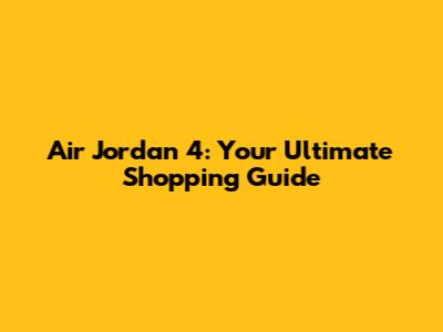 Air Jordan 4: Your Ultimate Shopping Guide