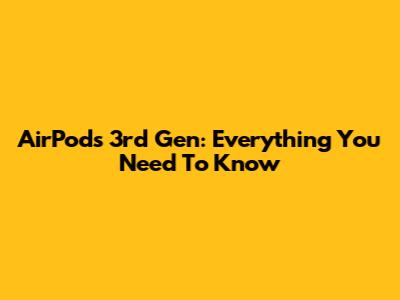 AirPods 3rd Gen: Everything You Need To Know