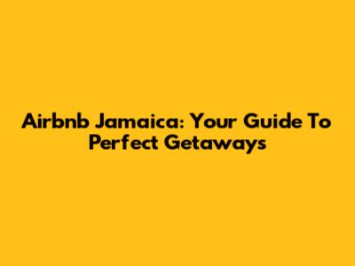 Airbnb Jamaica: Your Guide To Perfect Getaways