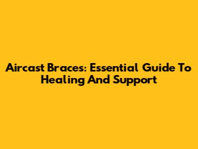 Aircast Braces: Essential Guide To Healing And Support
