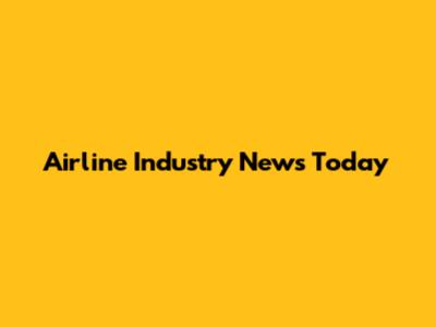 Airline Industry News Today