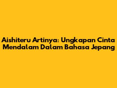 Aishiteru Artinya: Ungkapan Cinta Mendalam Dalam Bahasa Jepang
