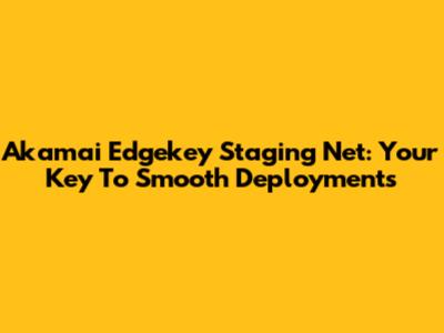 Akamai Edgekey Staging Net: Your Key To Smooth Deployments
