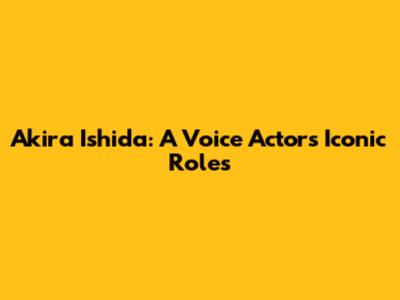 Akira Ishida: A Voice Actor's Iconic Roles