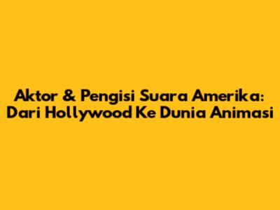 Aktor & Pengisi Suara Amerika: Dari Hollywood Ke Dunia Animasi