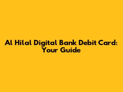 Al Hilal Digital Bank Debit Card: Your Guide