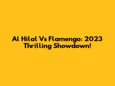 Al Hilal Vs Flamengo: 2023 Thrilling Showdown!