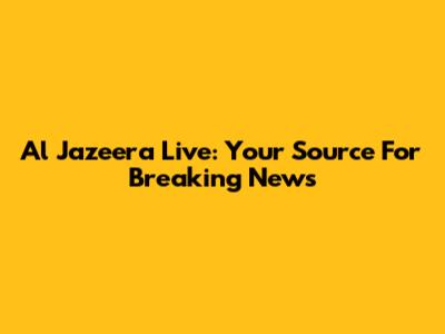 Al Jazeera Live: Your Source For Breaking News