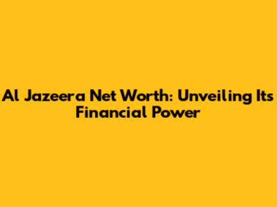 Al Jazeera Net Worth: Unveiling Its Financial Power