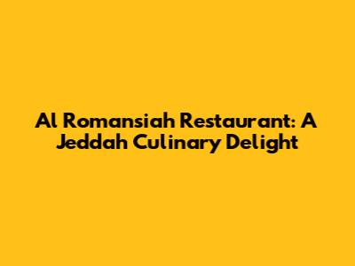Al Romansiah Restaurant: A Jeddah Culinary Delight