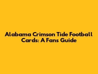 Alabama Crimson Tide Football Cards: A Fan's Guide