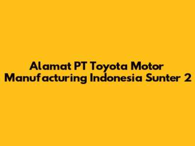 Alamat PT Toyota Motor Manufacturing Indonesia Sunter 2