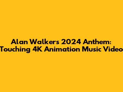 Alan Walker's 2024 Anthem: Touching 4K Animation Music Video