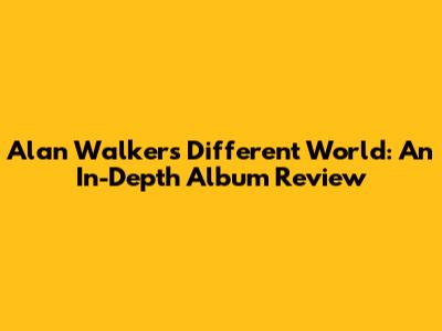 Alan Walker's Different World: An In-Depth Album Review